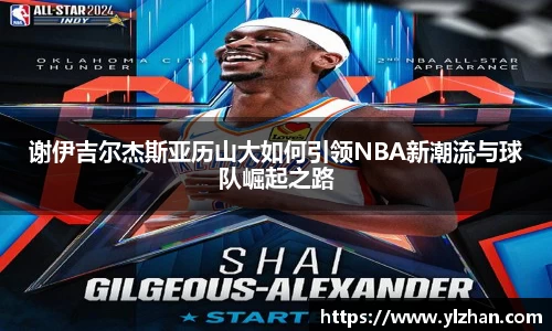 谢伊吉尔杰斯亚历山大如何引领NBA新潮流与球队崛起之路