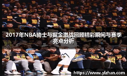 2017年NBA骑士与掘金激战回顾精彩瞬间与赛季亮点分析