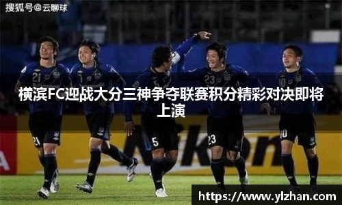 横滨FC迎战大分三神争夺联赛积分精彩对决即将上演