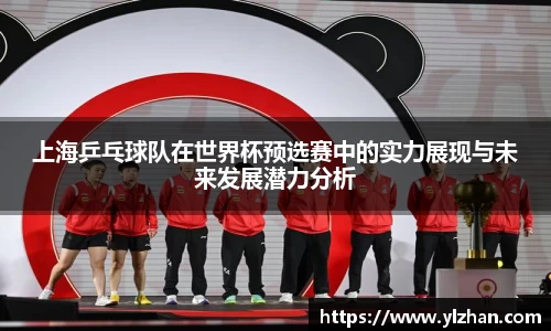 上海乒乓球队在世界杯预选赛中的实力展现与未来发展潜力分析