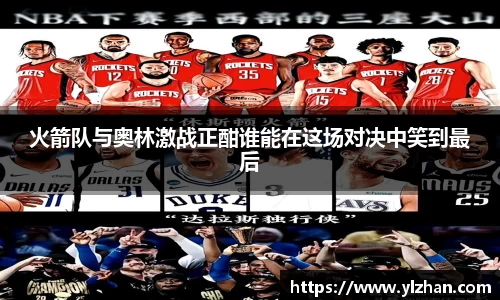 火箭队与奥林激战正酣谁能在这场对决中笑到最后