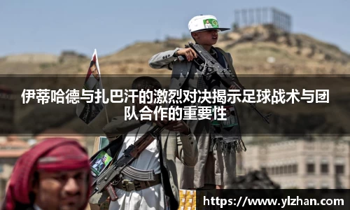 伊蒂哈德与扎巴汗的激烈对决揭示足球战术与团队合作的重要性