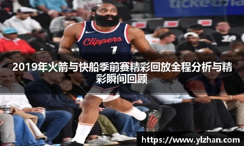 2019年火箭与快船季前赛精彩回放全程分析与精彩瞬间回顾