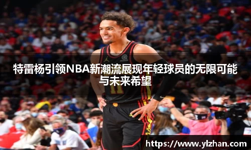 特雷杨引领NBA新潮流展现年轻球员的无限可能与未来希望